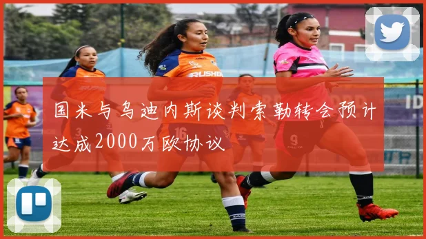 国米与乌迪内斯谈判索勒转会预计达成2000万欧协议