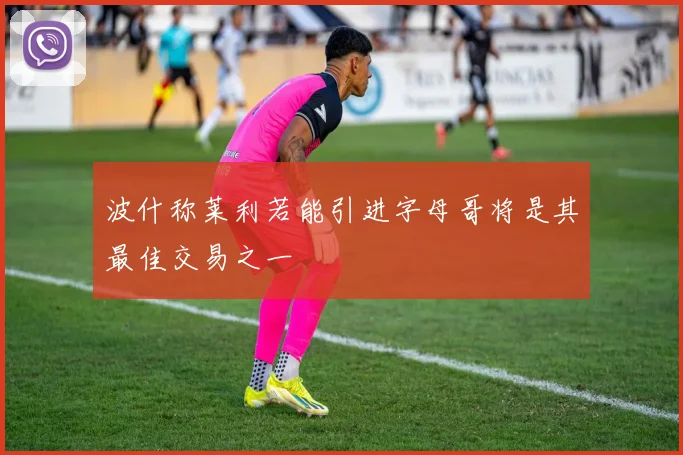 波什称莱利若能引进字母哥将是其最佳交易之一