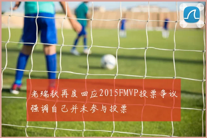 老瑞秋再度回应2015FMVP投票争议强调自己并未参与投票
